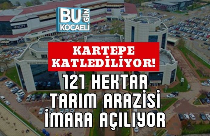 Kartepe Katlediliyor! 121 Hektar Tarım Arazisi İmara Açılıyor