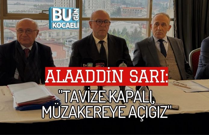 ALAADDİN SARI: "TAVİZE KAPALI, MÜZAKEREYE AÇIĞIZ"