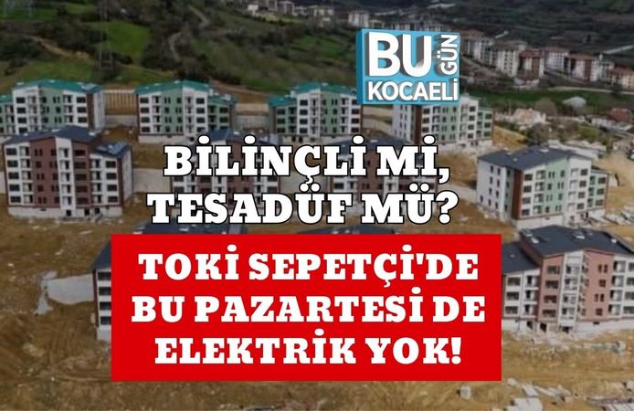 BİLİNÇLİ Mİ, TESADÜF MÜ? TOKİ SEPETÇİ'DE BU PAZARTESİ DE ELEKTRİK YOK!