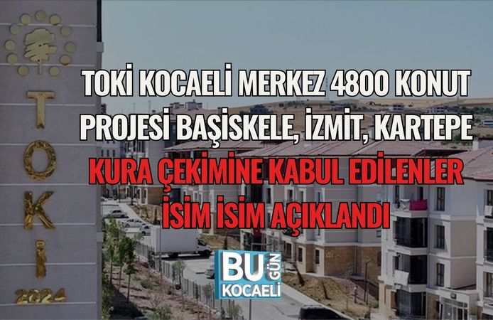 TOKİ KOCAELİ MERKEZ 4800 KONUT PROJESİ: BAŞİSKELE, İZMİT, KARTEPE KURA ÇEKİMİNE KABUL EDİLENLER İSİM İSİM AÇIKLANDI