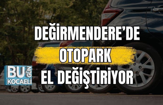 DEĞİRMENDERE’DE OTOPARK EL DEĞİŞTİRİYOR