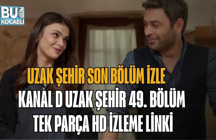 UZAK ŞEHİR SON BÖLÜM İZLE | KANAL D UZAK ŞEHİR 49. BÖLÜM TEK PARÇA HD İZLEME LİNKİ