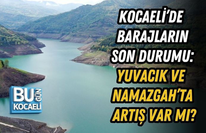 KOCAELİ’DE BARAJLARIN SON DURUMU: YUVACIK VE NAMAZGAH’TA ARTIŞ VAR MI?