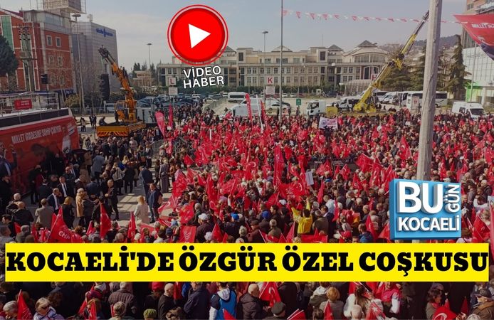 KOCAELİ'DE ÖZGÜR ÖZEL COŞKUSU