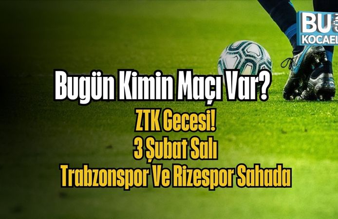 Bugün Kimin Maçı Var? ZTK Gecesi: 3 Şubat Salı Trabzonspor Ve Rizespor Sahada