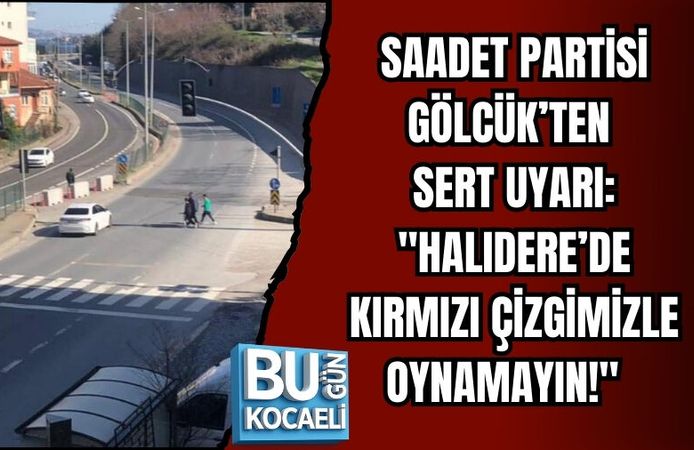 SAADET PARTİSİ GÖLCÜK’TEN SERT UYARI: "HALIDERE’DE KIRMIZI ÇİZGİMİZLE OYNAMAYIN!"