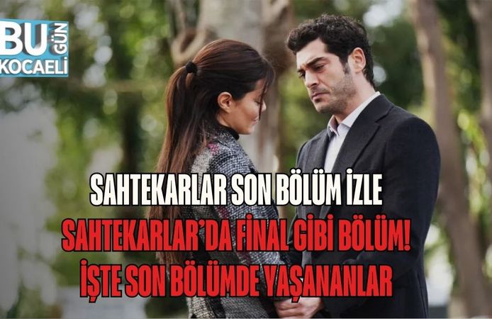 SAHTEKARLAR SON BÖLÜM İZLE | SAHTEKARLAR’DA FİNAL GİBİ BÖLÜM! İŞTE SON BÖLÜMDE YAŞANANLAR