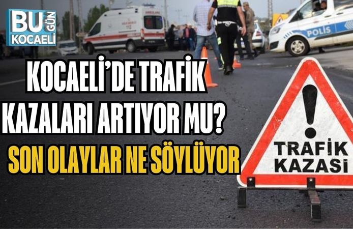 KOCAELİ’DE TRAFİK KAZALARI ARTIYOR MU? SON OLAYLAR NE SÖYLÜYOR