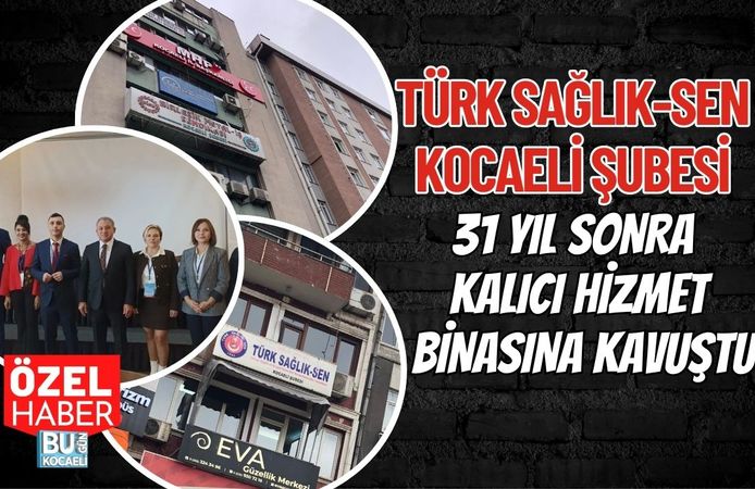 TÜRK SAĞLIK-SEN KOCAELİ ŞUBESİ 31 YIL SONRA KALICI HİZMET BİNASINA KAVUŞTU