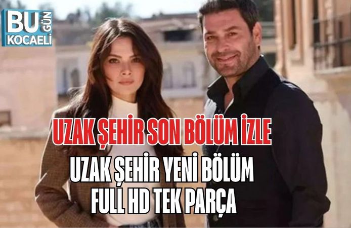 UZAK ŞEHİR SON BÖLÜM İZLE | UZAK ŞEHİR YENİ BÖLÜM FULL HD TEK PARÇA