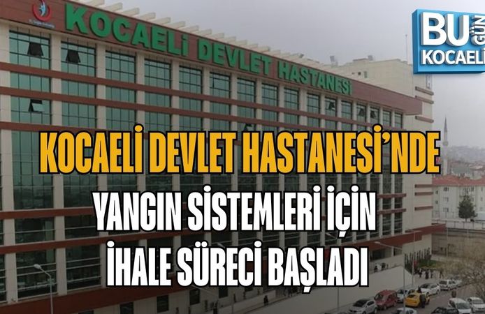 KOCAELİ DEVLET HASTANESİ’NDE YANGIN SİSTEMLERİ İÇİN İHALE SÜRECİ BAŞLADI