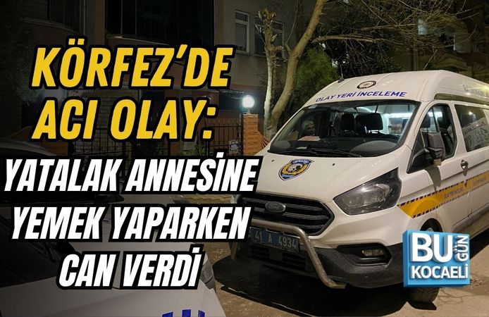 KÖRFEZ’DE ACI OLAY: YATALAK ANNESİNE YEMEK YAPARKEN CAN VERDİ