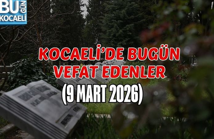 KOCAELİ’DE BUGÜN VEFAT EDENLER (9 MART 2026)