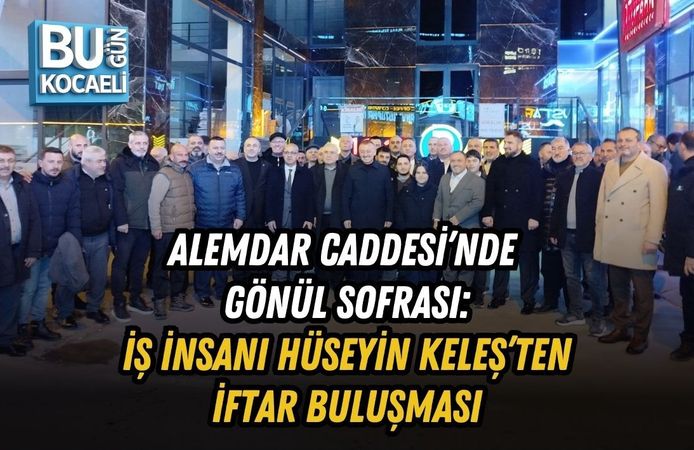 ALEMDAR CADDESİ’NDE GÖNÜL SOFRASI: İŞ İNSANI HÜSEYİN KELEŞ’TEN İFTAR BULUŞMASI