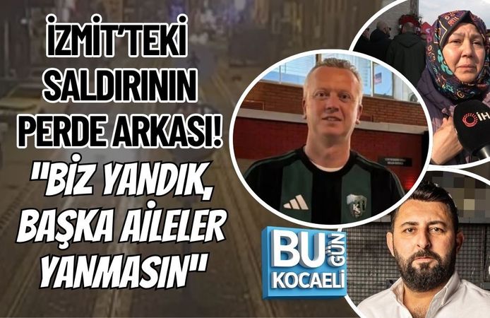 İZMİT’TEKİ SALDIRININ PERDE ARKASI! “BİZ YANDIK, BAŞKA AİLELER YANMASIN”