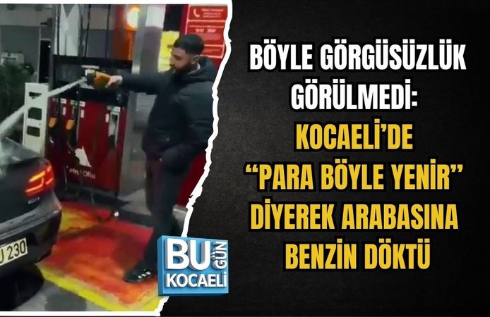 BÖYLE GÖRGÜSÜZLÜK GÖRÜLMEDİ: KOCAELİ’DE “PARA BÖYLE YENİR” DİYEREK ARABASINA BENZİN DÖKTÜ