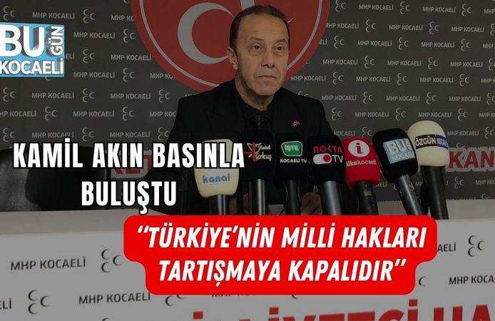 KAMİL AKIN BASINLA BULUŞTU: “TÜRKİYE’NİN MİLLİ HAKLARI TARTIŞMAYA KAPALIDIR”