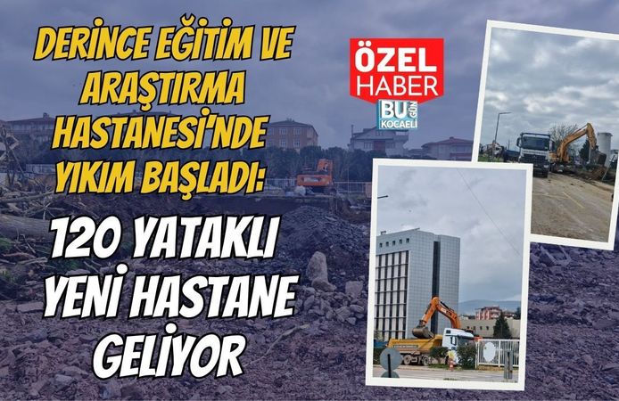 DERİNCE EĞİTİM VE ARAŞTIRMA HASTANESİ’NDE YIKIM BAŞLADI: 120 YATAKLI YENİ HASTANE GELİYOR