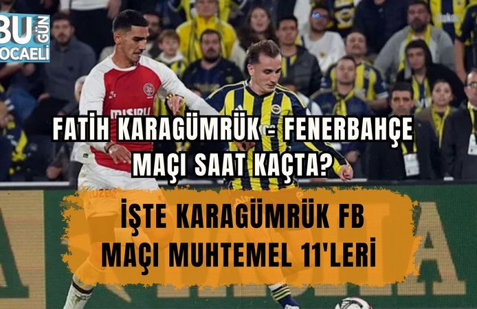 FATİH KARAGÜMRÜK – FENERBAHÇE MAÇI SAAT KAÇTA? İŞTE KARAGÜMRÜK FB MAÇI MUHTEMEL 11'LERİ
