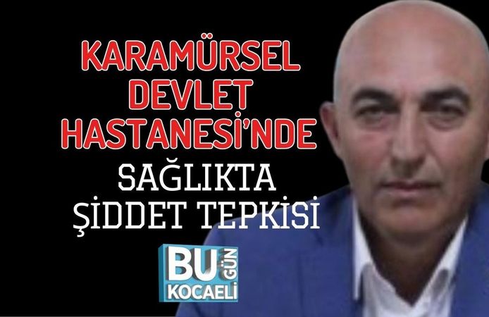 KARAMÜRSEL DEVLET HASTANESİ’NDE SAĞLIKTA ŞİDDET TEPKİSİ