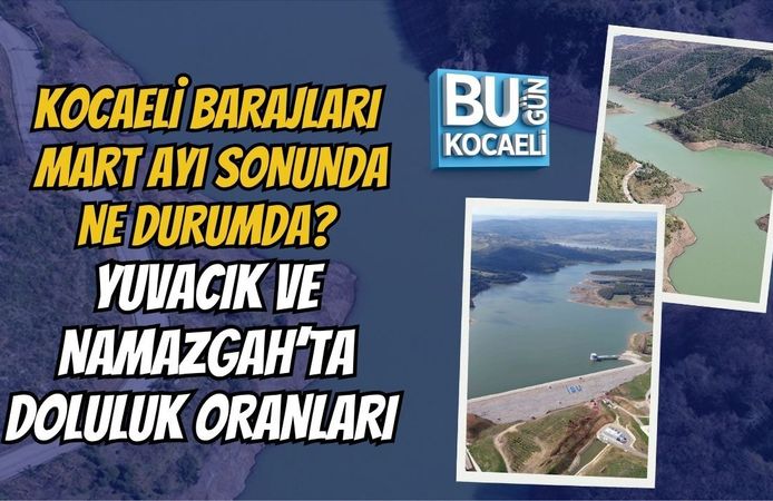 KOCAELİ BARAJLARI MART AYI SONUNDA NE DURUMDA? YUVACIK VE NAMAZGAH’TA DOLULUK ORANLARI (29 MART 2026)