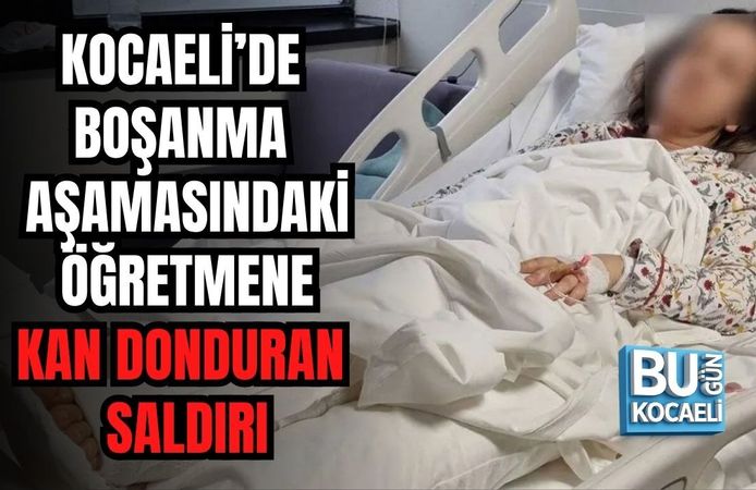 KOCAELİ’DE BOŞANMA AŞAMASINDAKİ ÖĞRETMENE KAN DONDURAN SALDIRI