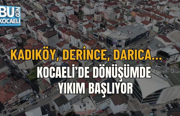 KADIKÖY, DERİNCE, DARICA… KOCAELİ’DE DÖNÜŞÜMDE YIKIM BAŞLIYOR
