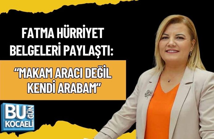 FATMA HÜRRİYET BELGELERİ PAYLAŞTI: “MAKAM ARACI DEĞİL, KENDİ ARABAM”