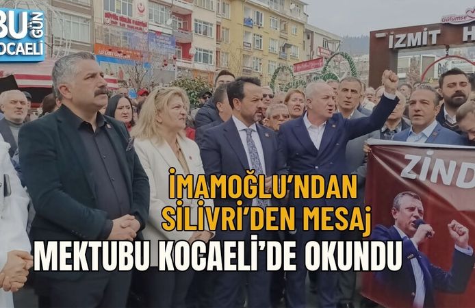 İMAMOĞLU’NDAN SİLİVRİ’DEN MESAJ: MEKTUBU KOCAELİ’DE OKUNDU