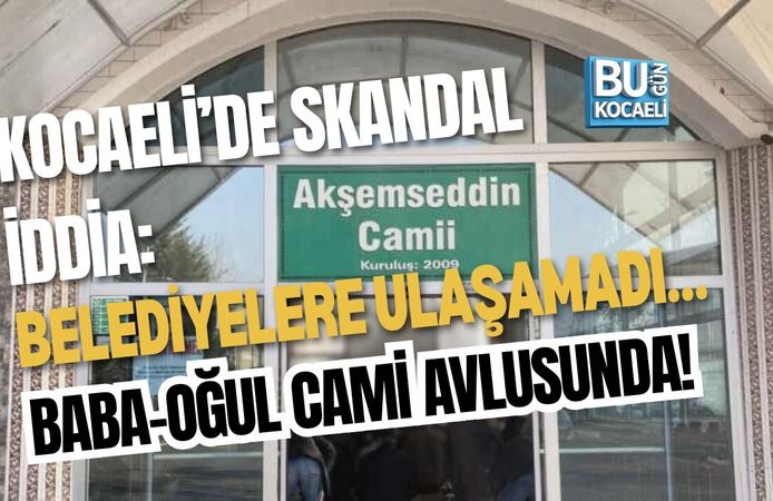 KOCAELİ’DE SKANDAL İDDİA: BELEDİYELERE ULAŞAMADI… BABA-OĞUL CAMİ AVLUSUNDA!