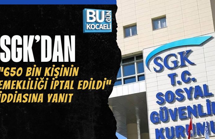 SGK’DAN “650 BİN KİŞİNİN EMEKLİLİĞİ İPTAL EDİLDİ” İDDİASINA YANIT