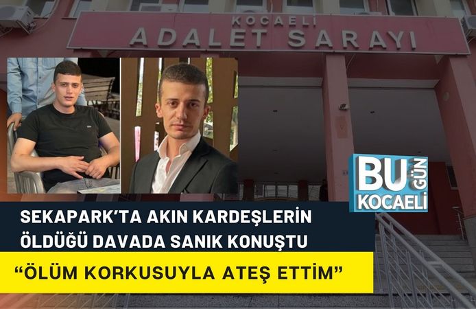SEKAPARK’TA AKIN KARDEŞLERİN ÖLDÜĞÜ DAVADA SANIK KONUŞTU: “ÖLÜM KORKUSUYLA ATEŞ ETTİM”