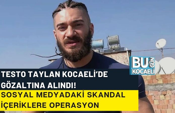 TESTO TAYLAN KOCAELİ’DE GÖZALTINA ALINDI! SOSYAL MEDYADAKİ SKANDAL İÇERİKLERE OPERASYON