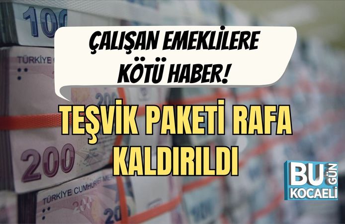 ÇALIŞAN EMEKLİLERE KÖTÜ HABER! TEŞVİK PAKETİ RAFA KALDIRILDI