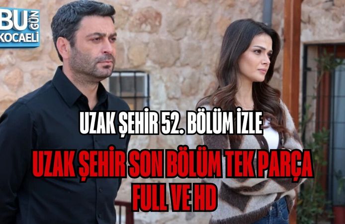 UZAK ŞEHİR 52. BÖLÜM İZLE | UZAK ŞEHİR SON BÖLÜM TEK PARÇA, FULL VE HD