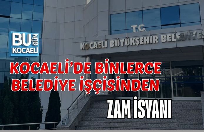 KOCAELİ’DE BİNLERCE BELEDİYE İŞÇİSİNDEN ZAM İSYANI