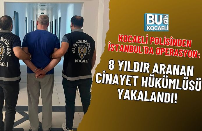 KOCAELİ POLİSİNDEN İSTANBUL'DA OPERASYON: 8 YILDIR ARANAN CİNAYET HÜKÜMLÜSÜ YAKALANDI!