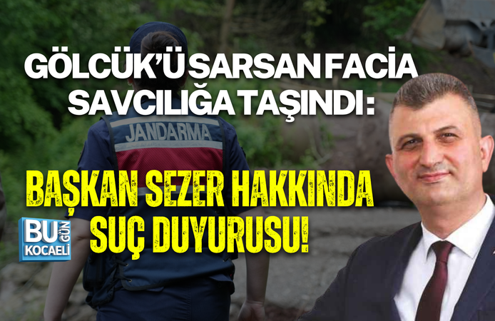 GÖLCÜK’Ü SARSAN FACİA SAVCILIĞA TAŞINDI : BAŞKAN SEZER HAKKINDA SUÇ DUYURUSU!