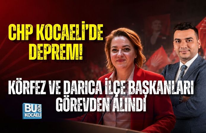 CHP KOCAELİ’DE DEPREM! KÖRFEZ VE DARICA İLÇE BAŞKANLARI GÖREVDEN ALINDI