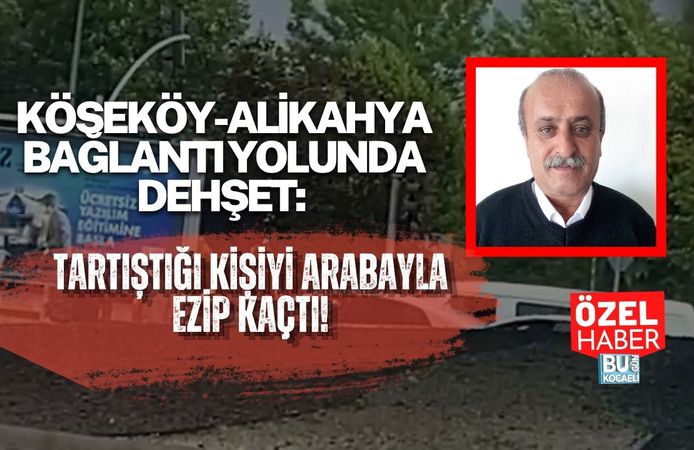 KÖSEKÖY-ALİKAHYA BAĞLANTI YOLUNDA DEHŞET: TARTIŞTIĞI KİŞİYİ ARABAYLA EZİP KAÇTI!