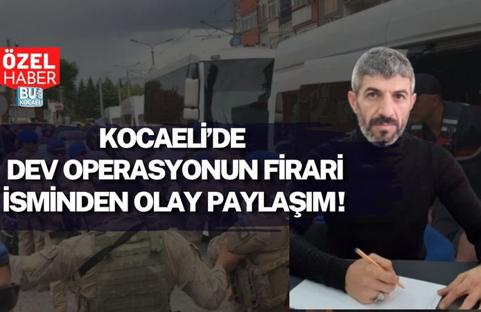 KOCAELİ’DE DEV OPERASYONUN FİRARİ İSMİNDEN OLAY PAYLAŞIM!