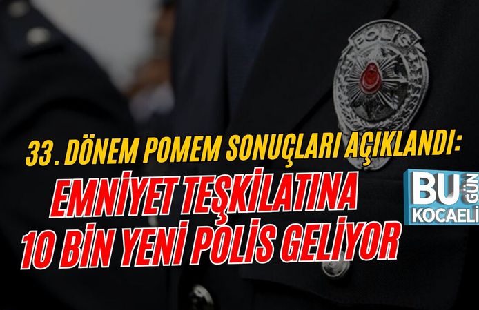 33. DÖNEM POMEM SONUÇLARI AÇIKLANDI: EMNİYET TEŞKİLATINA 10 BİN YENİ POLİS GELİYOR