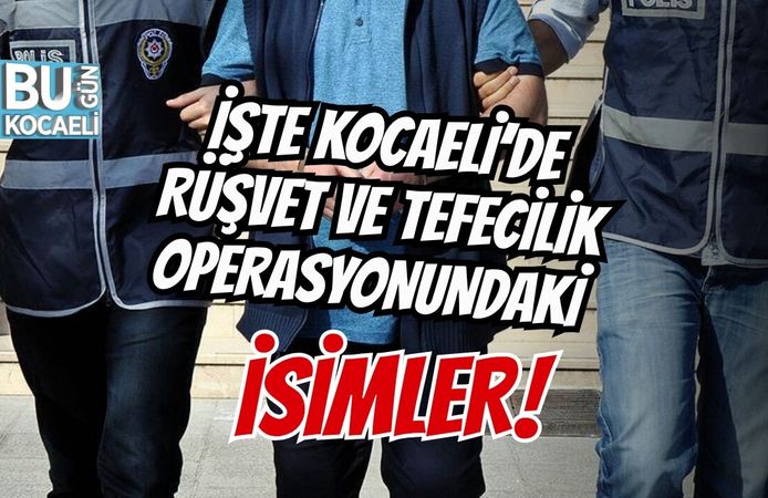 İŞTE KOCAELİ’DE RÜŞVET VE TEFECİLİK OPERASYONUNDAKİ İSİMLER!