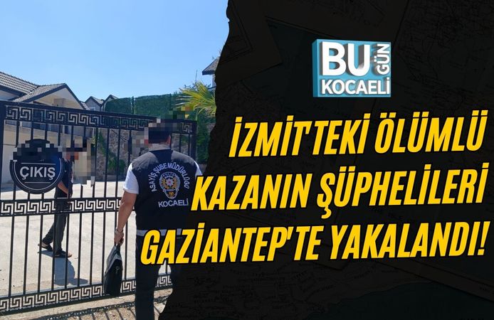 İZMİT'TEKİ ÖLÜMLÜ KAZANIN ŞÜPHELİLERİ GAZİANTEP'TE YAKALANDI!