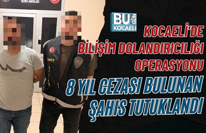 KOCAELİ'DE BİLİŞİM DOLANDIRICILIĞI OPERASYONU: 8 YIL CEZASI BULUNAN ŞAHIS TUTUKLANDI
