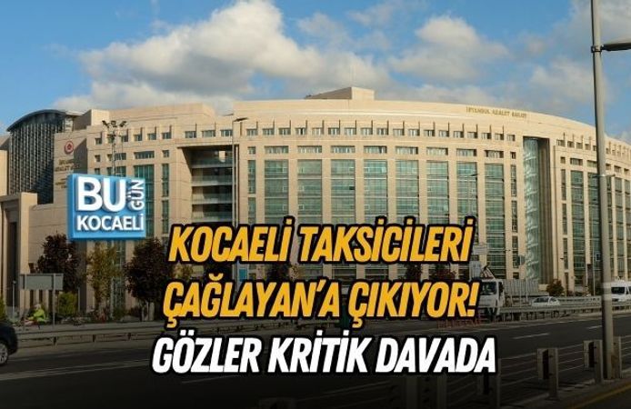KOCAELİ TAKSİCİLERİ ÇAĞLAYAN’A ÇIKIYOR! GÖZLER KRİTİK DAVADA