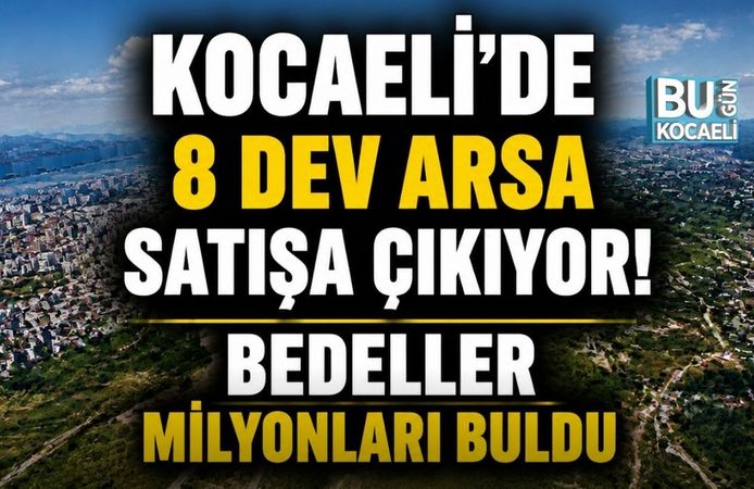 KOCAELİ’DE 8 DEV ARSA SATIŞA ÇIKIYOR! BEDELLER MİLYONLARI BULDU