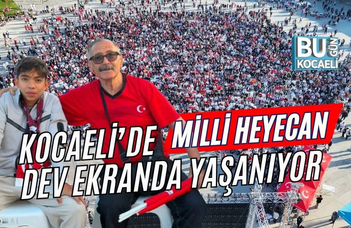 MİLLİ HEYECAN KOCAELİ’DE DEV EKRANDA YAŞANIYOR