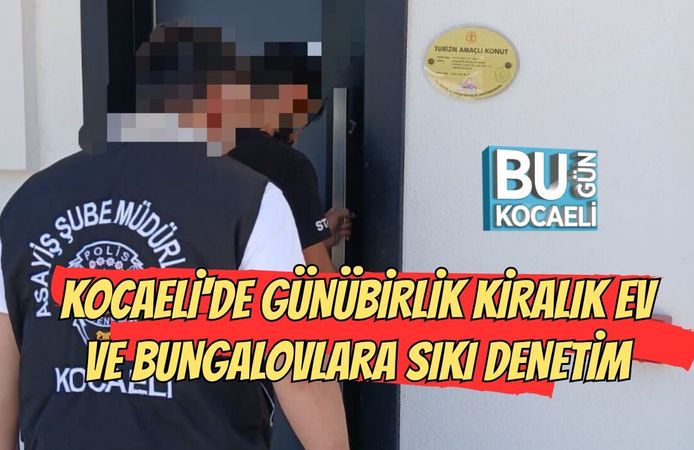 KOCAELİ'DE GÜNÜBİRLİK KİRALIK EV VE BUNGALOVLARA SIKI DENETİM