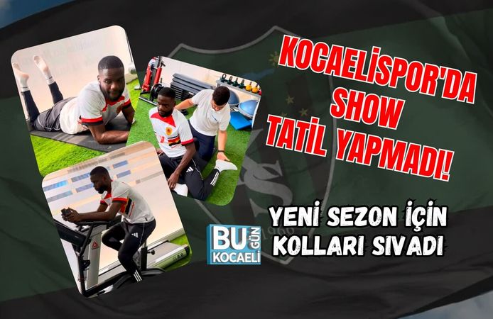 KOCAELİSPOR'DA SHOW TATİL YAPMADI! YENİ SEZON İÇİN KOLLARI SIVADI